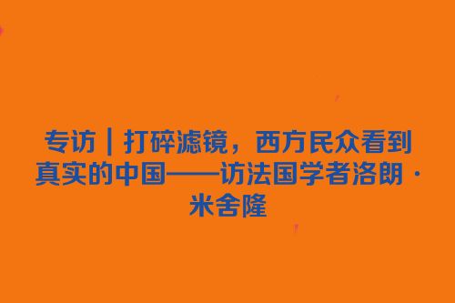 专访｜打碎滤镜，西方民众看到真实的中国——访法国学者洛朗·米舍隆