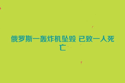 俄罗斯一轰炸机坠毁 已致一人死亡