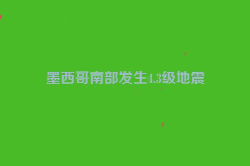 墨西哥南部发生4.3级地震