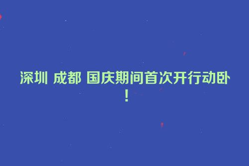 深圳 成都 国庆期间首次开行动卧！