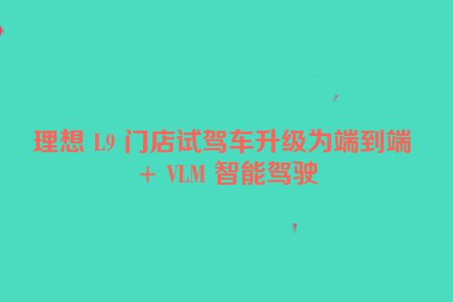 理想 L9 门店试驾车升级为端到端 + VLM 智能驾驶