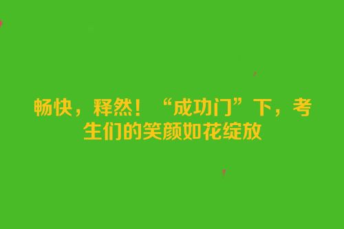畅快，释然！“成功门”下，考生们的笑颜如花绽放