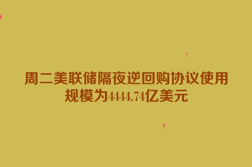 周二美联储隔夜逆回购协议使用规模为4444.74亿美元