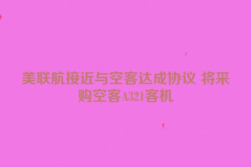 美联航接近与空客达成协议 将采购空客A321客机