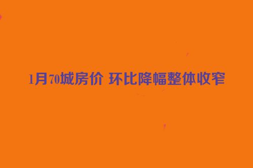 1月70城房价 环比降幅整体收窄