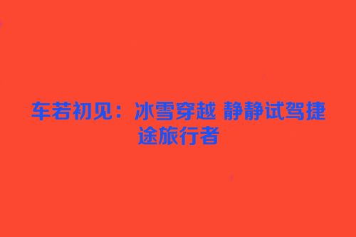 车若初见：冰雪穿越 静静试驾捷途旅行者