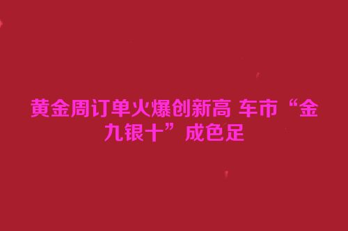 黄金周订单火爆创新高 车市“金九银十”成色足