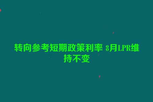 转向参考短期政策利率 8月LPR维持不变