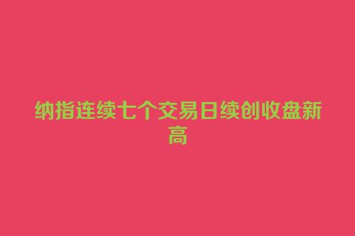 纳指连续七个交易日续创收盘新高