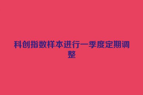 科创指数样本进行一季度定期调整